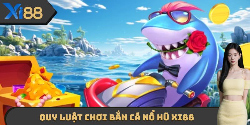 Tìm hiểu chi tiết về quy luật chơi bắn cá nổ hũ XI88