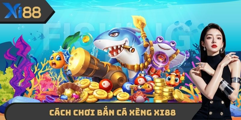 Cách chơi Bắn cá xèng XI88