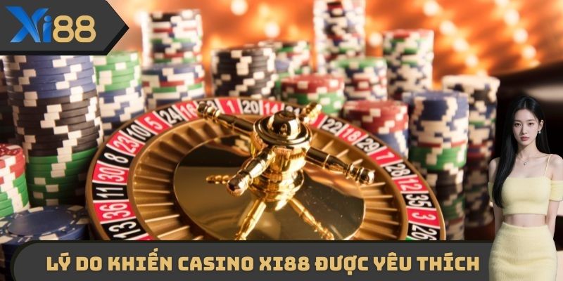  Những lý do khiến Casino XI88 được rất nhiều người yêu thích
