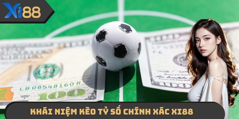 Khái niệm cụ thể của kèo tỷ số chính xác XI88