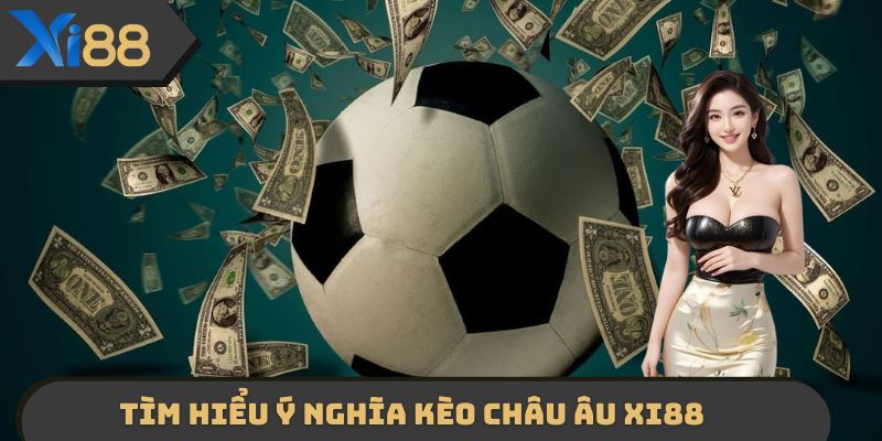 Tìm hiểu nhanh ý nghĩa của kèo châu Âu