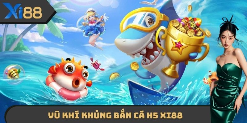 Vũ khí khủng Bắn cá H5 XI88