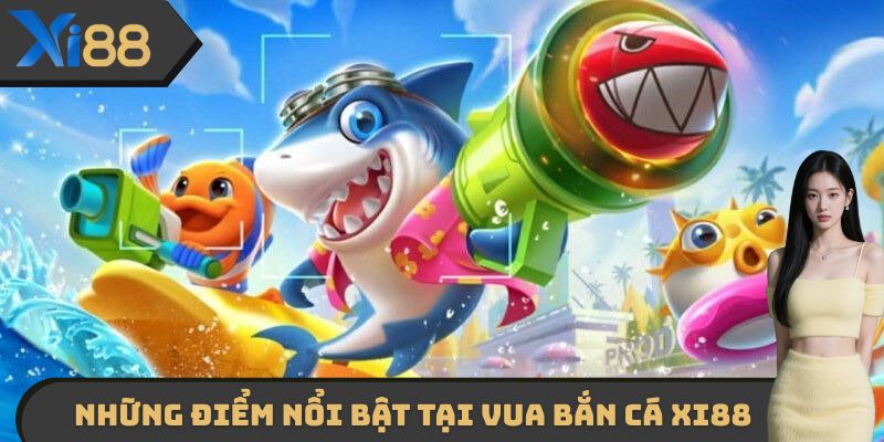 Những điểm vô cùng nổi bật mà vua bắn cá XI88 mang tới